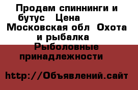 Продам спиннинги и бутус › Цена ­ 5 000 - Московская обл. Охота и рыбалка » Рыболовные принадлежности   